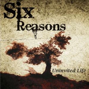Six Reasons - Uninvited Life (2009)