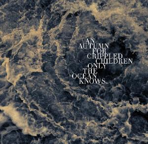An Autumn For Crippled Children - Only The Ocean Knows (2012)